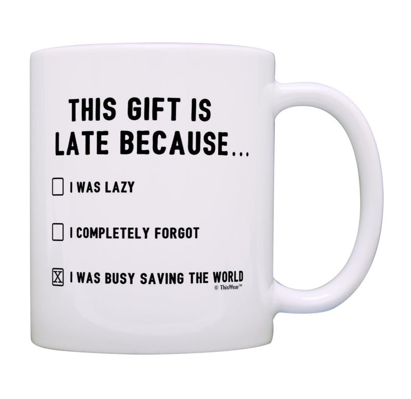 ThisWear Happy Late Birthday Gifts This Gift is Late Because I Was Saving World Funny Belated Gift 11oz Ceramic Coffee Mug with Handle - Image 1
